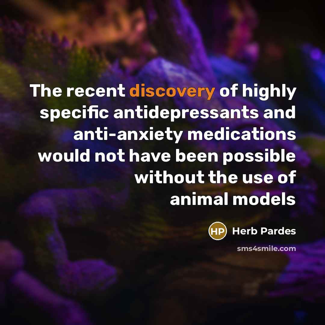 “The recent discovery of highly specific antidepressants and anti-anxiety medications would not have been possible without the use of animal models” quote by Herb Pardes