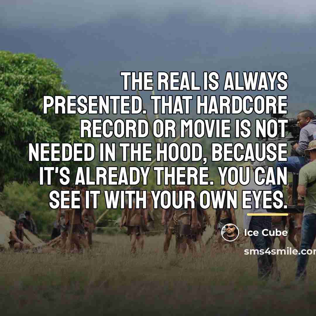 “The real is always presented. That hardcore record or movie…” quote by Ice Cube