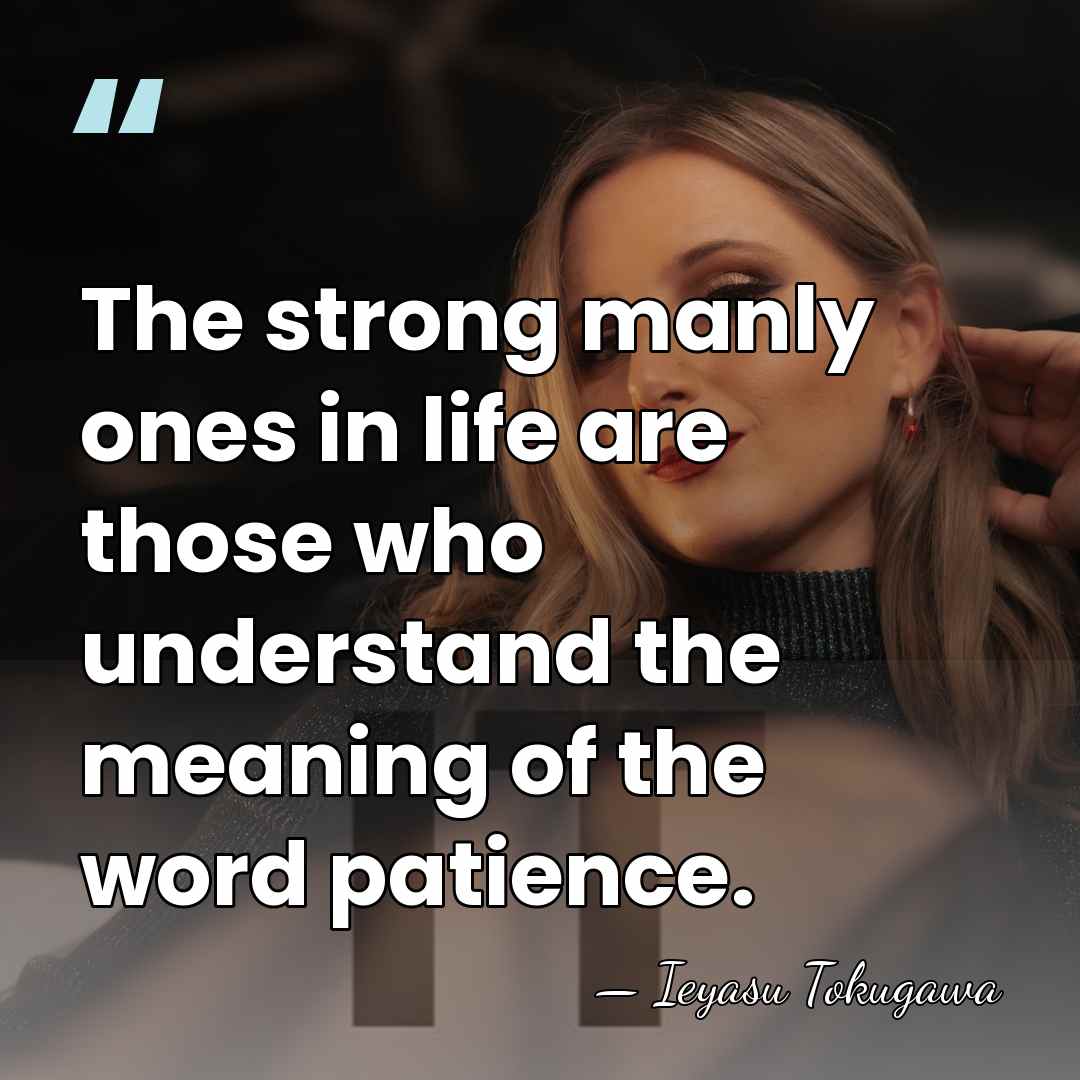 The strong manly ones in life are those who understand the meaning&hellip; - Ieyasu Tokugawa