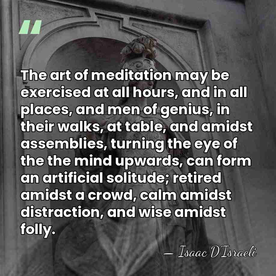 The art of meditation may be exercised at all hours, and in&hellip; - Isaac D'Israeli