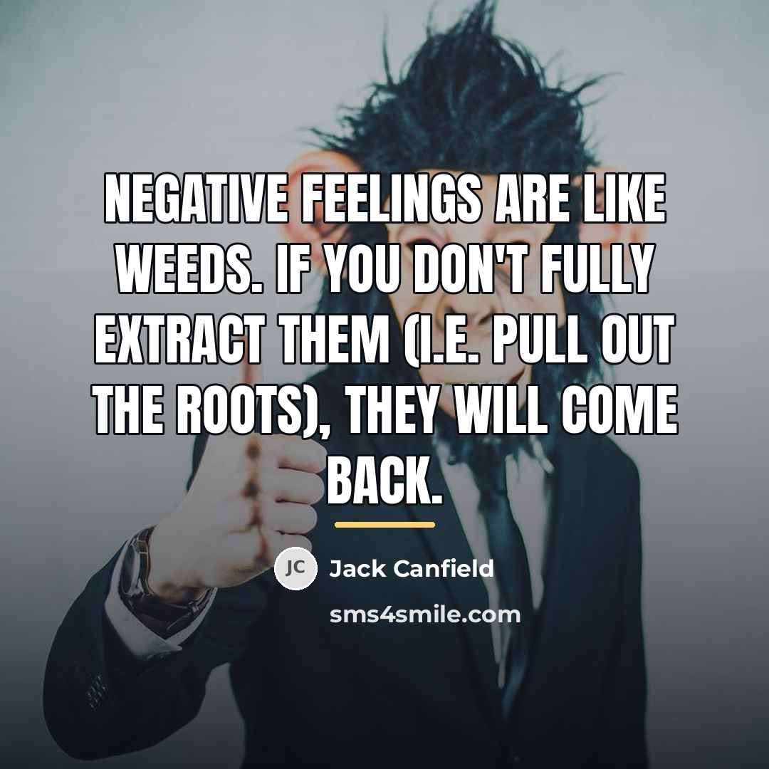 “Negative feelings are like weeds. If you don't fully extract…” quote by Jack Canfield