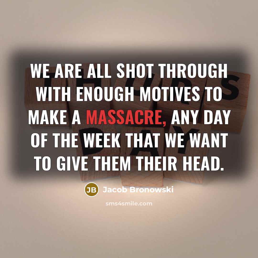 “We are all shot through with enough motives to make…” quote by Jacob Bronowski