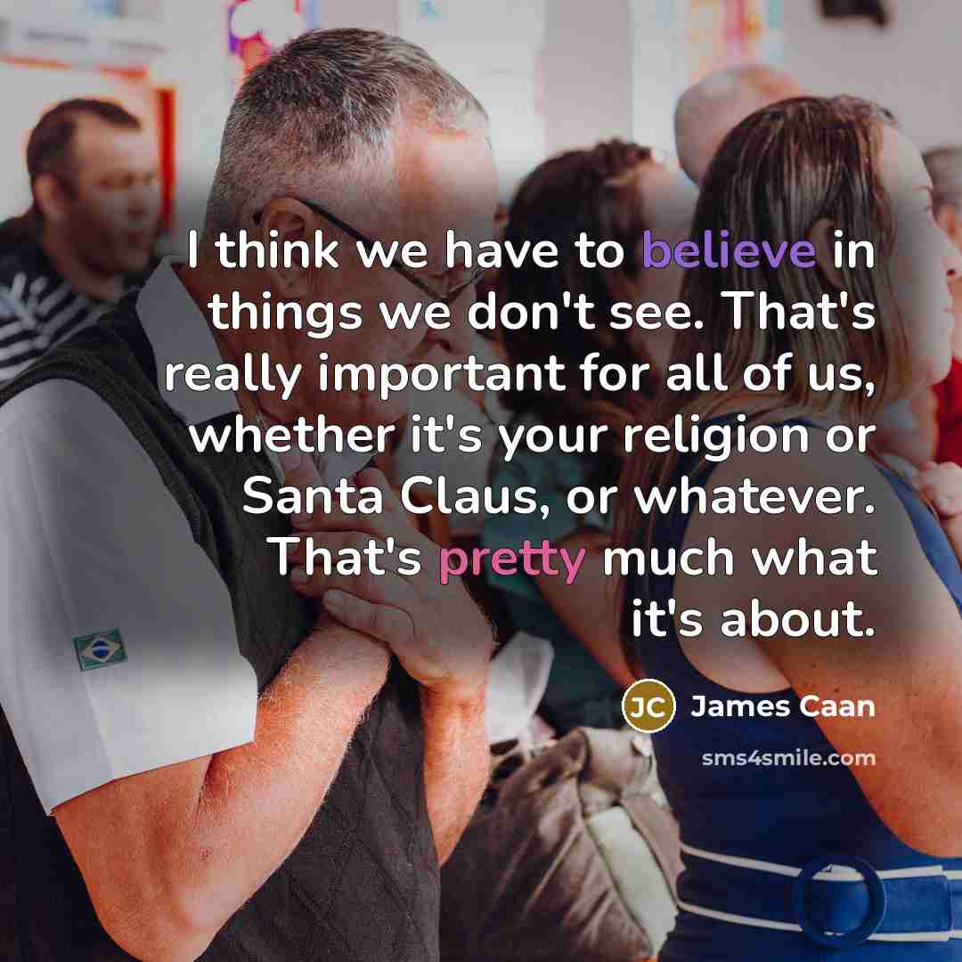 “I think we have to believe in things we don't…” quote by James Caan
