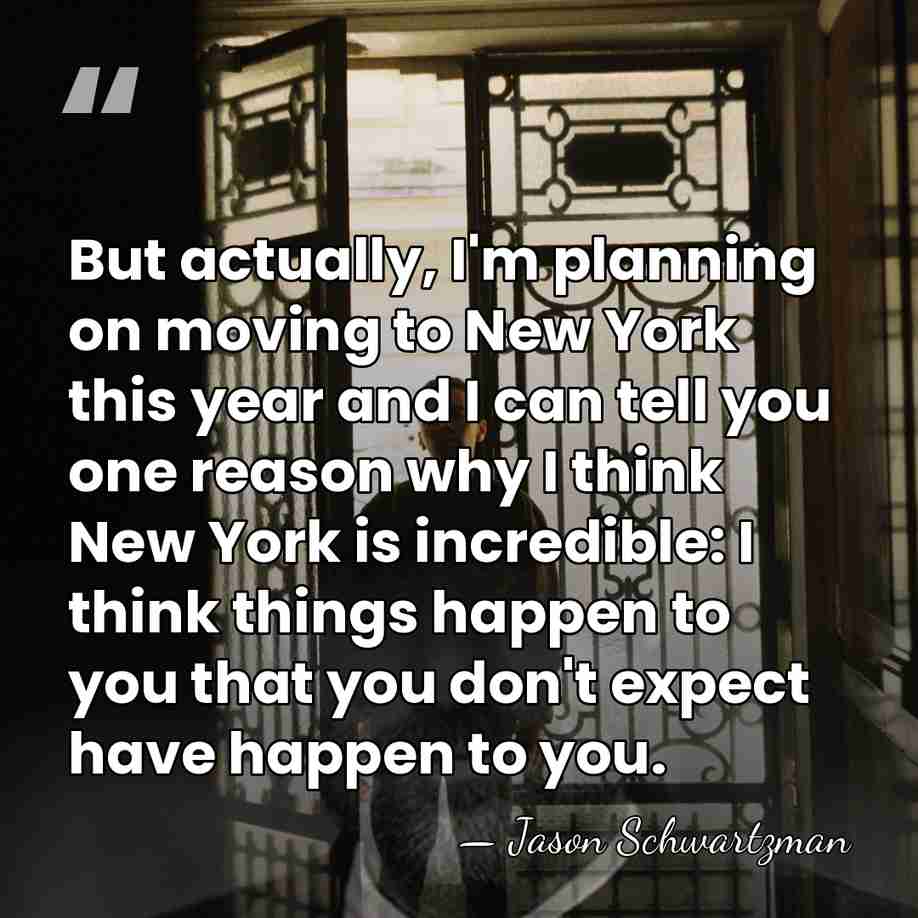 But actually, I'm planning on moving to New York this year and&hellip; - Jason Schwartzman