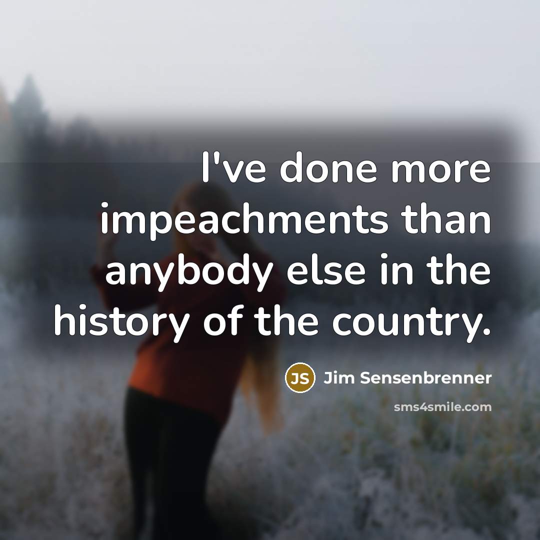 “I've done more impeachments than anybody else in the history…” quote by Jim Sensenbrenner