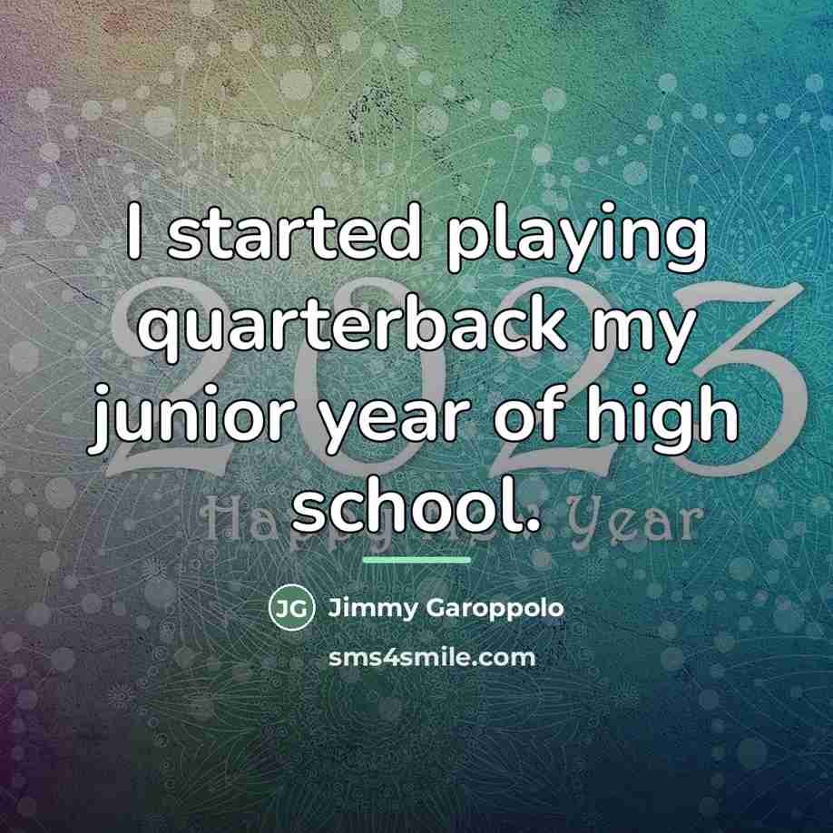 “I started playing quarterback my junior year of high school.…” quote by Jimmy Garoppolo