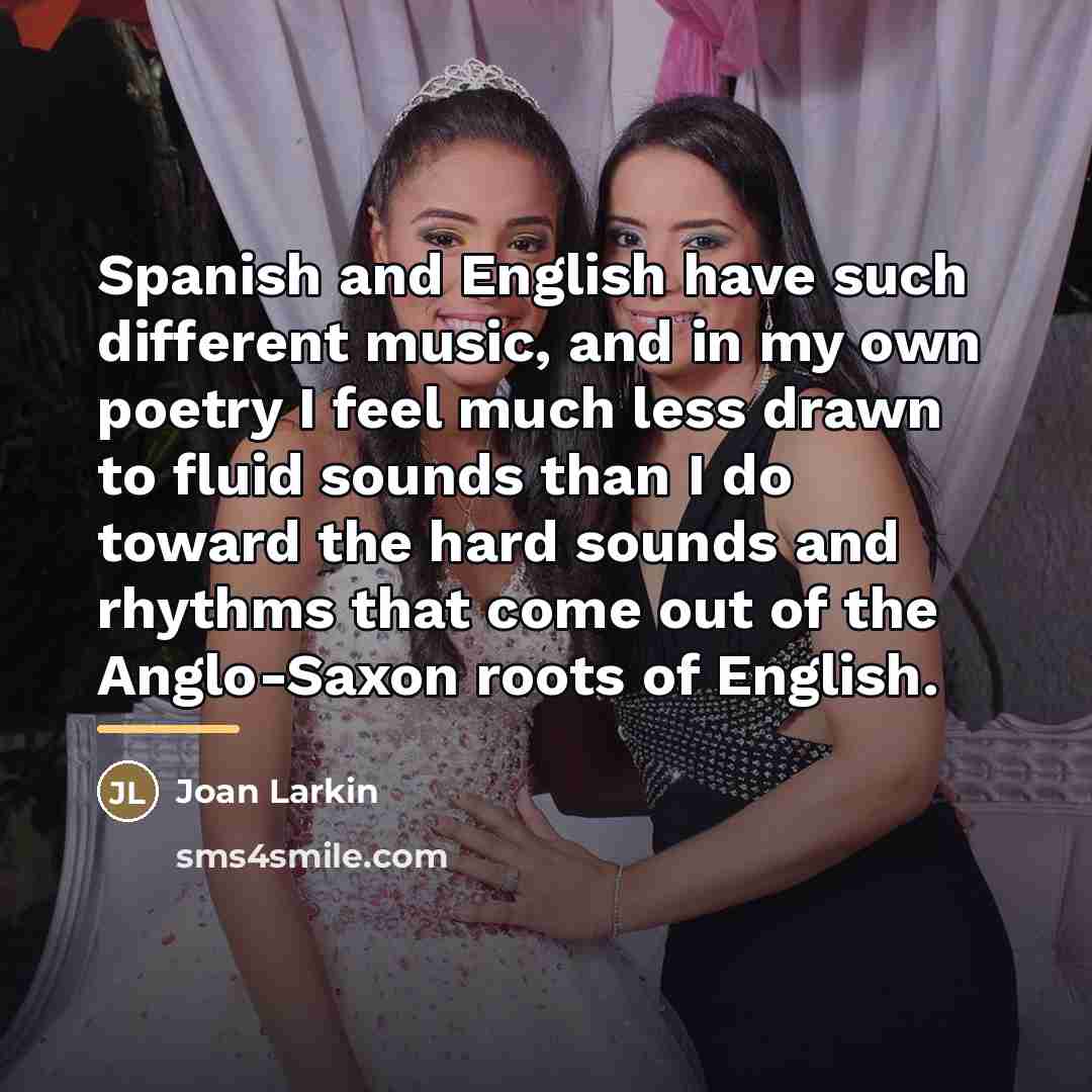“Spanish and English have such different music, and in my…” quote by Joan Larkin