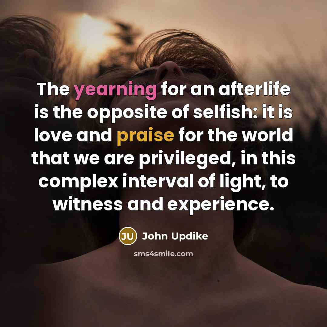 “The yearning for an afterlife is the opposite of selfish:…” quote by John Updike