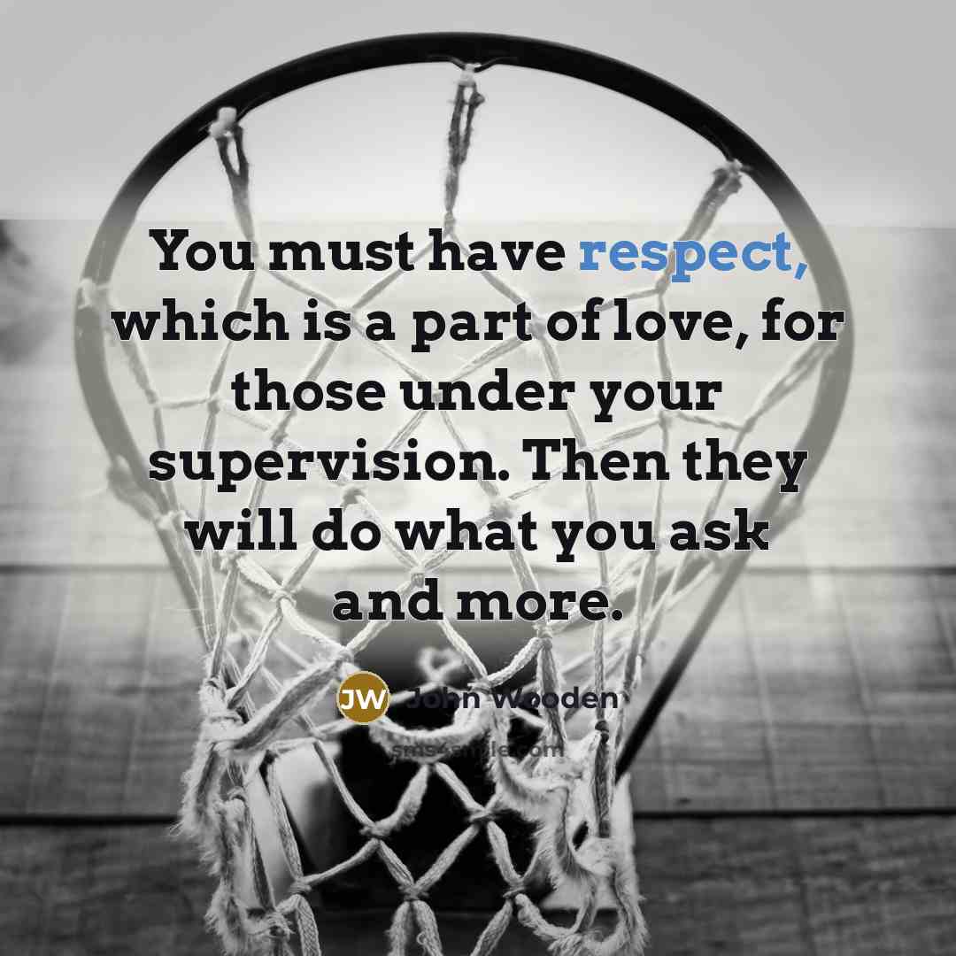 “You must have respect, which is a part of love,…” quote by John Wooden