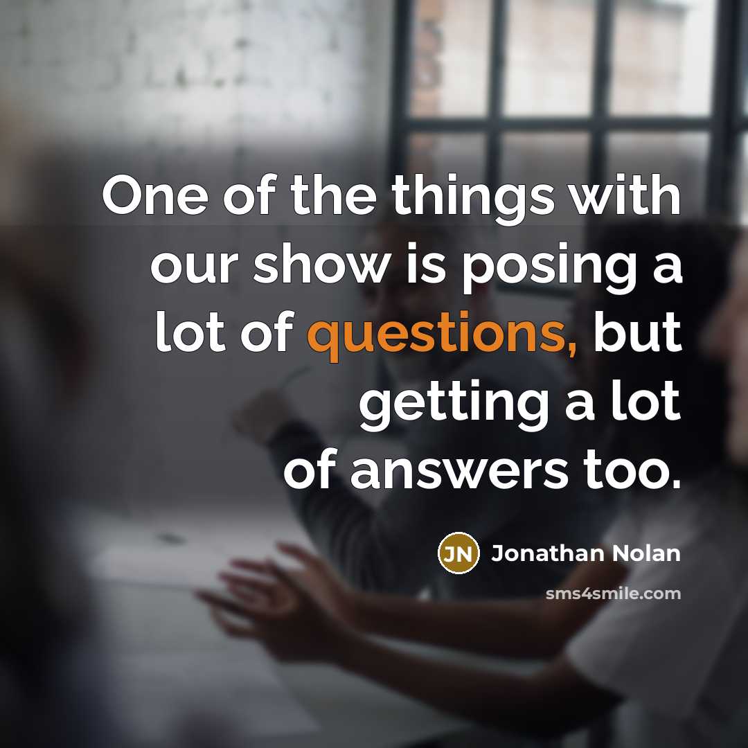 “One of the things with our show is posing a lot of questions, but getting a lot of answers too.” quote by Jonathan Nolan