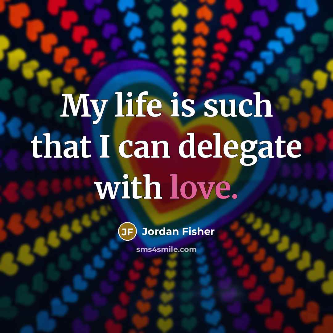“My life is such that I can delegate with love.…” quote by Jordan Fisher