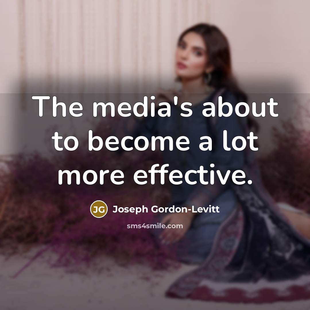 “The media's about to become a lot more effective.…” quote by Joseph Gordon-Levitt