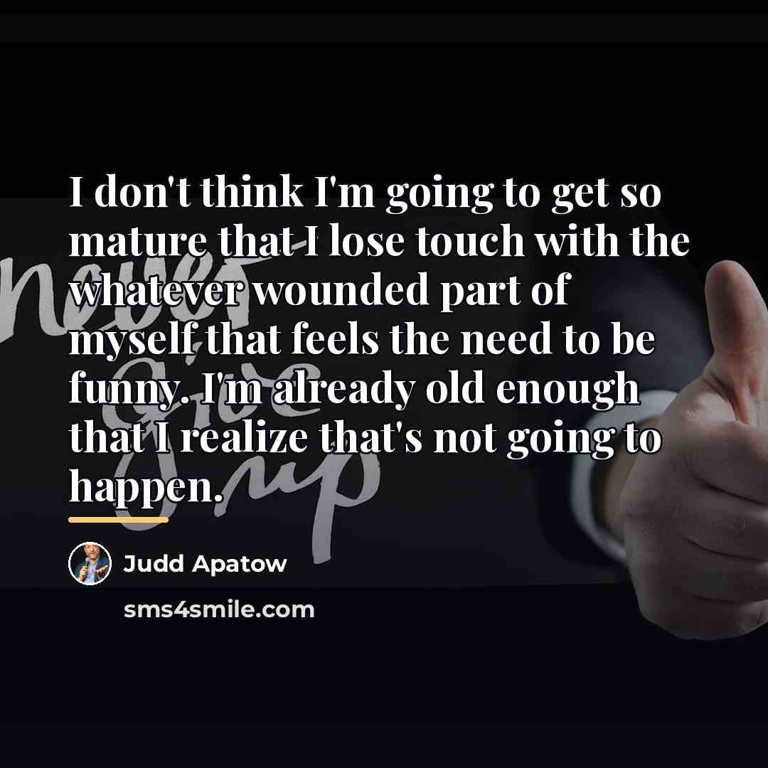 “I don't think I'm going to get so mature that…” quote by Judd Apatow