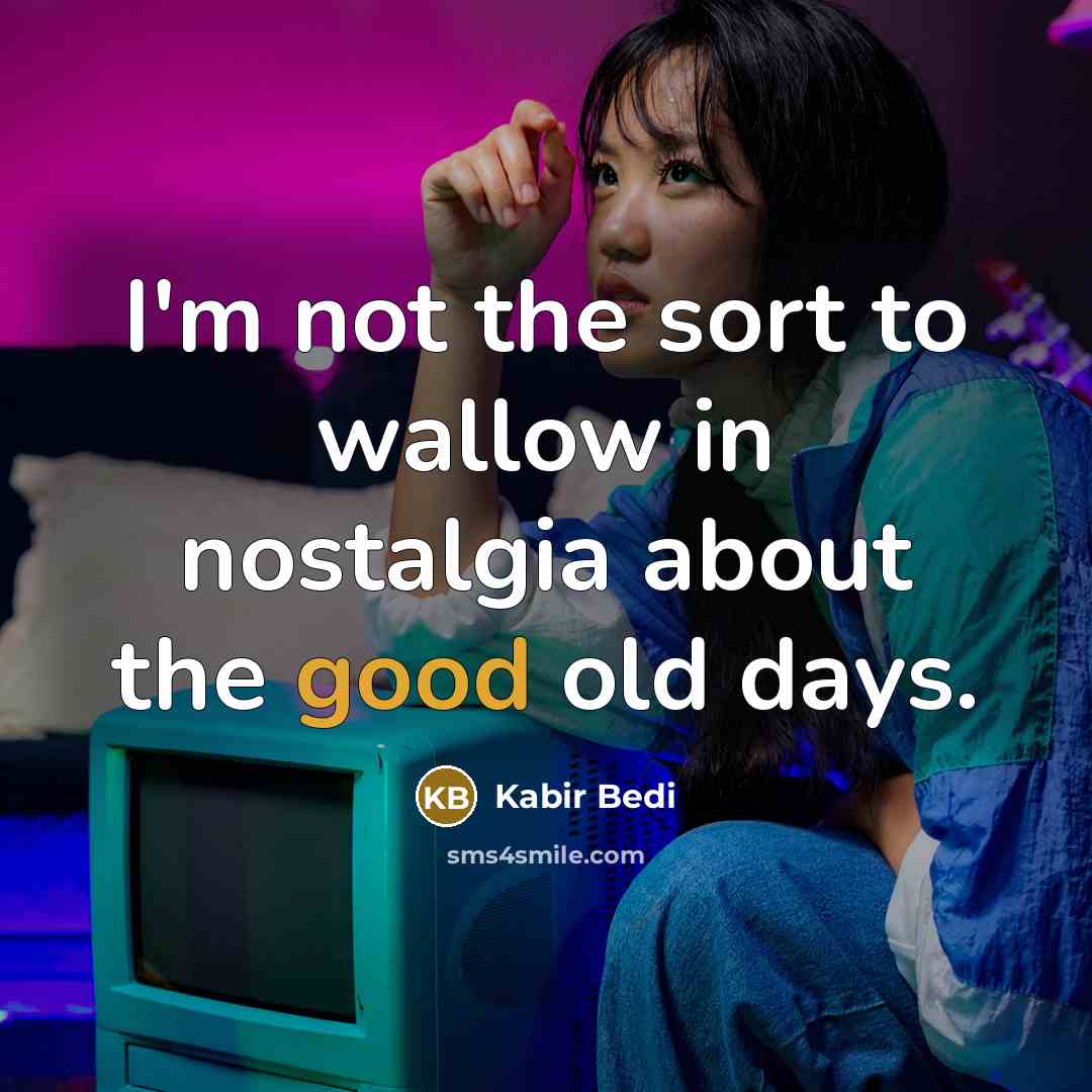 “I'm not the sort to wallow in nostalgia about the…” quote by Kabir Bedi