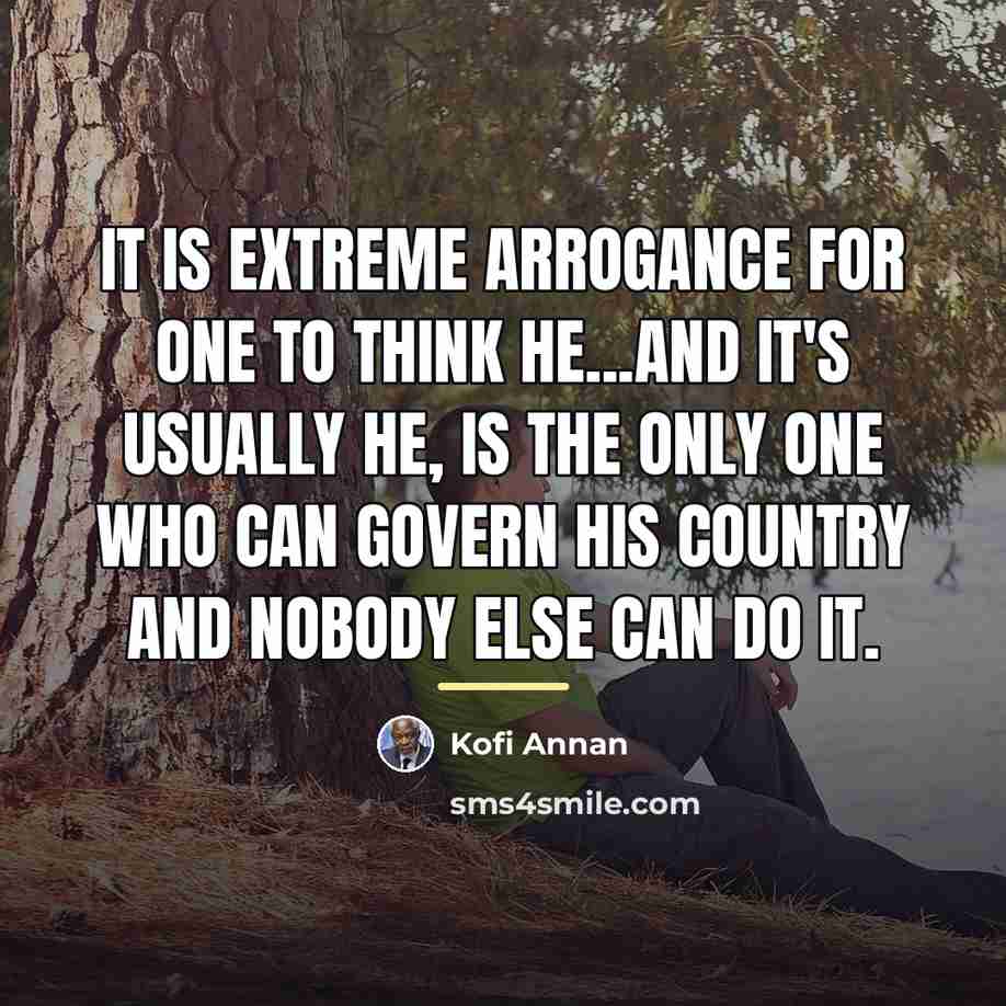 “It is extreme arrogance for one to think he...and it's…” quote by Kofi Annan