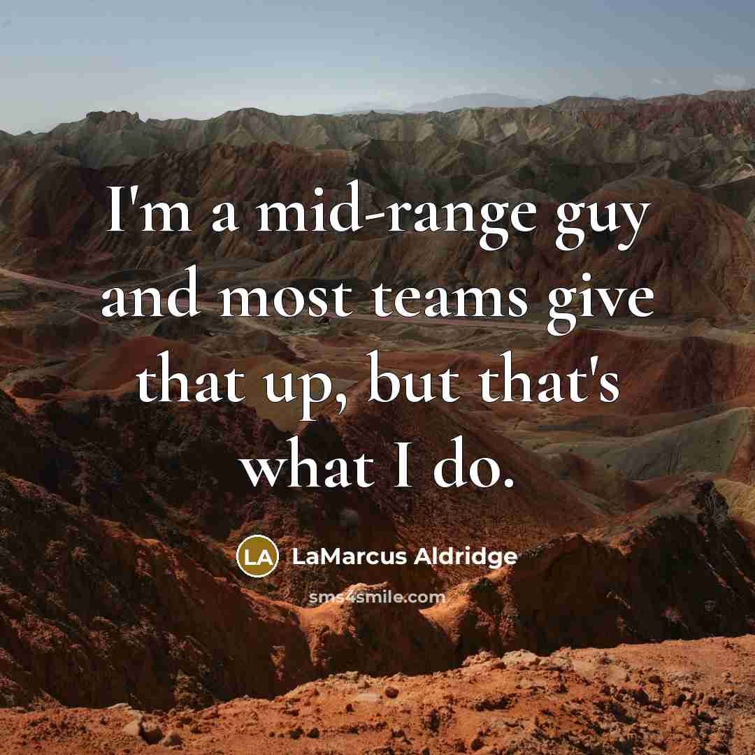 “I'm a mid-range guy and most teams give that up,…” quote by LaMarcus Aldridge