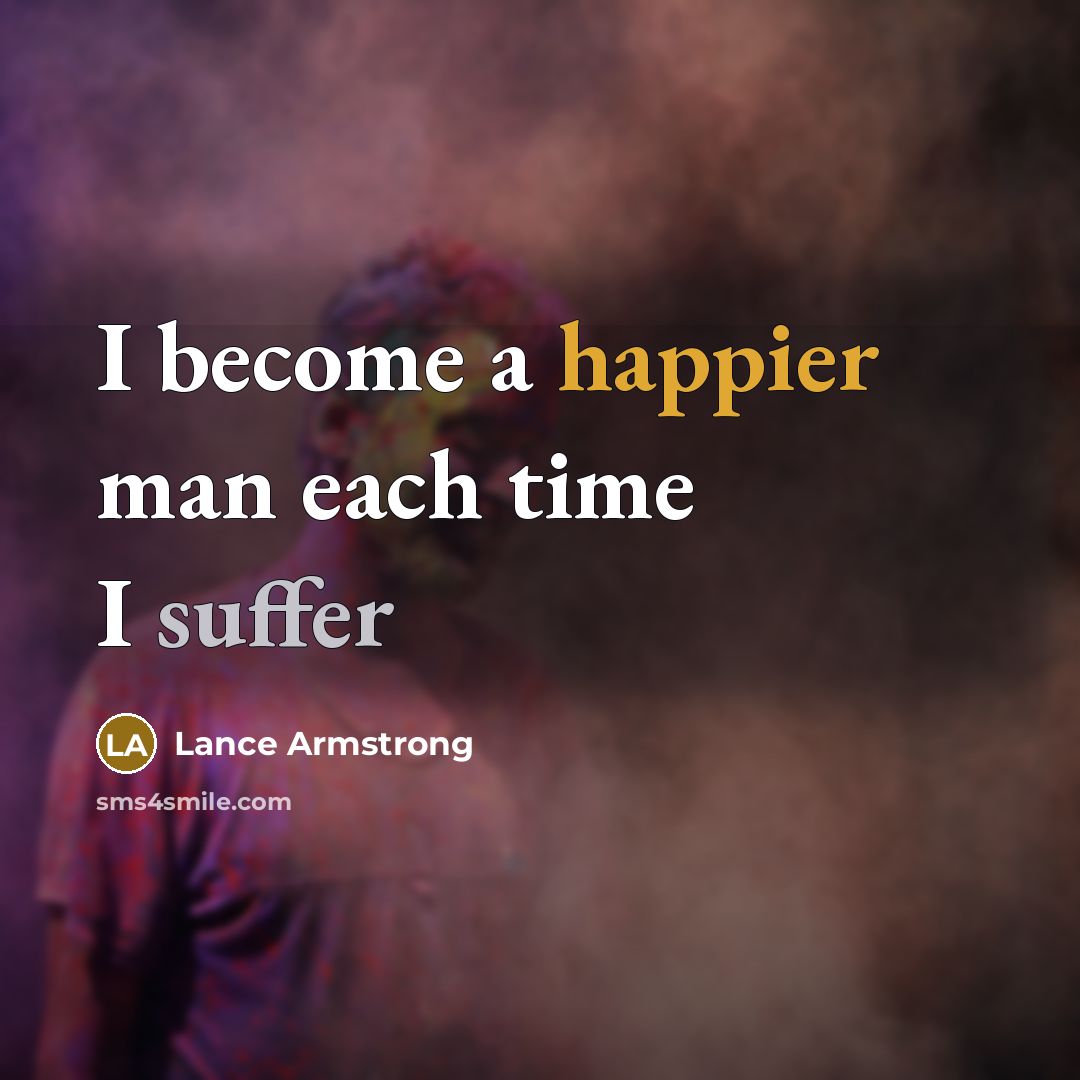 “I become a happier man each time I suffer” quote by Lance Armstrong