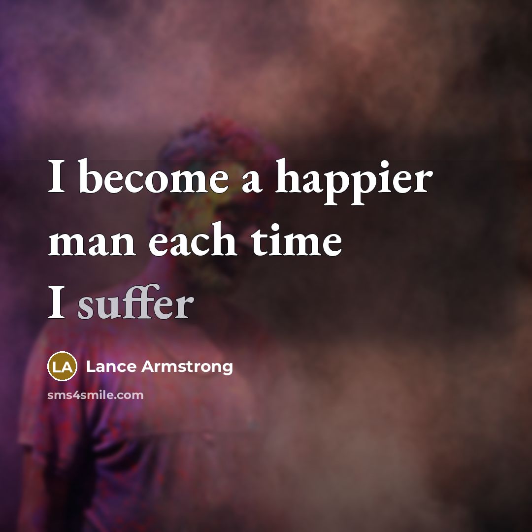 “I become a happier man each time I suffer…” quote by Lance Armstrong