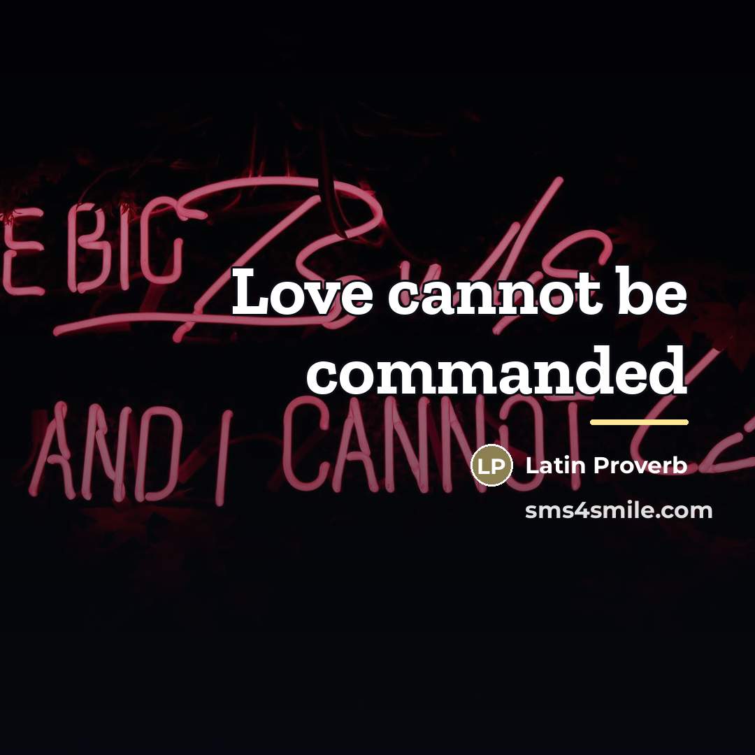 “Love cannot be commanded…” quote by Latin Proverb