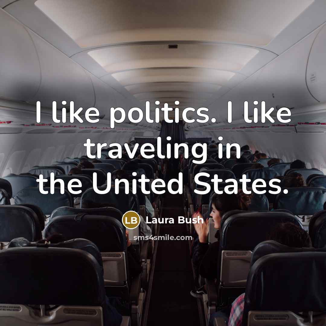 “I like politics. I like traveling in the United States.…” quote by Laura Bush