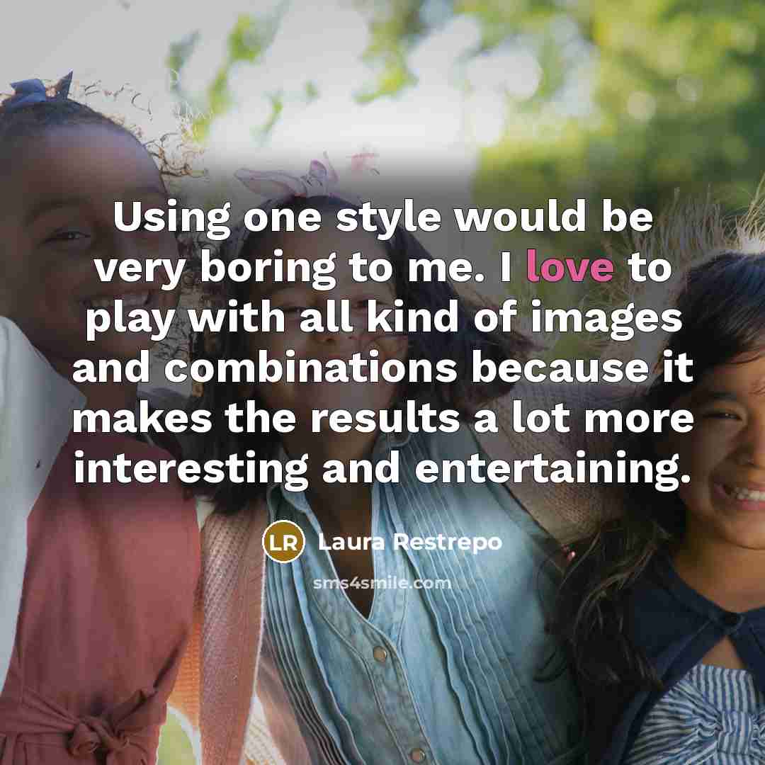 “Using one style would be very boring to me. I…” quote by Laura Restrepo
