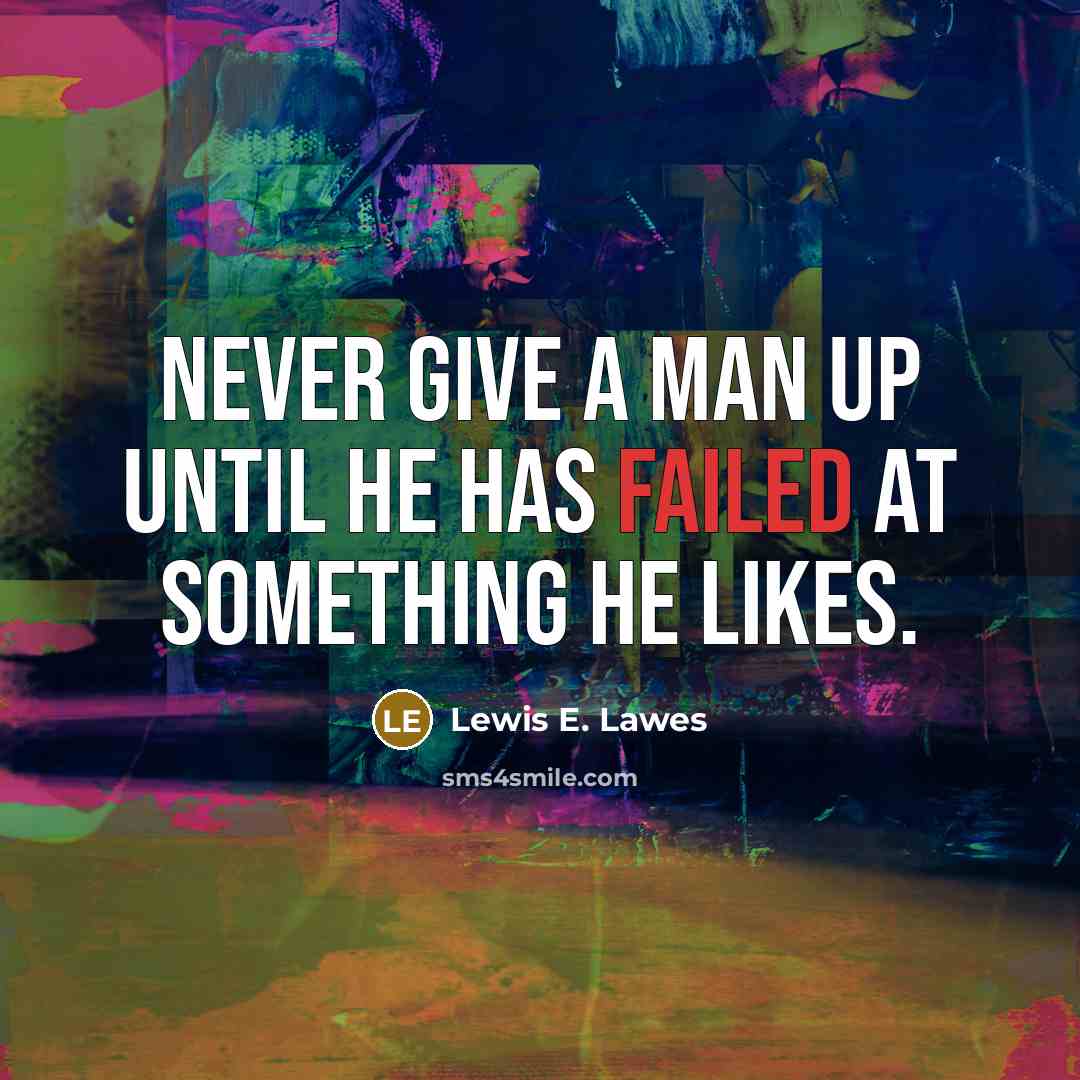 “Never give a man up until he has failed at something he likes.” quote by Lewis E. Lawes
