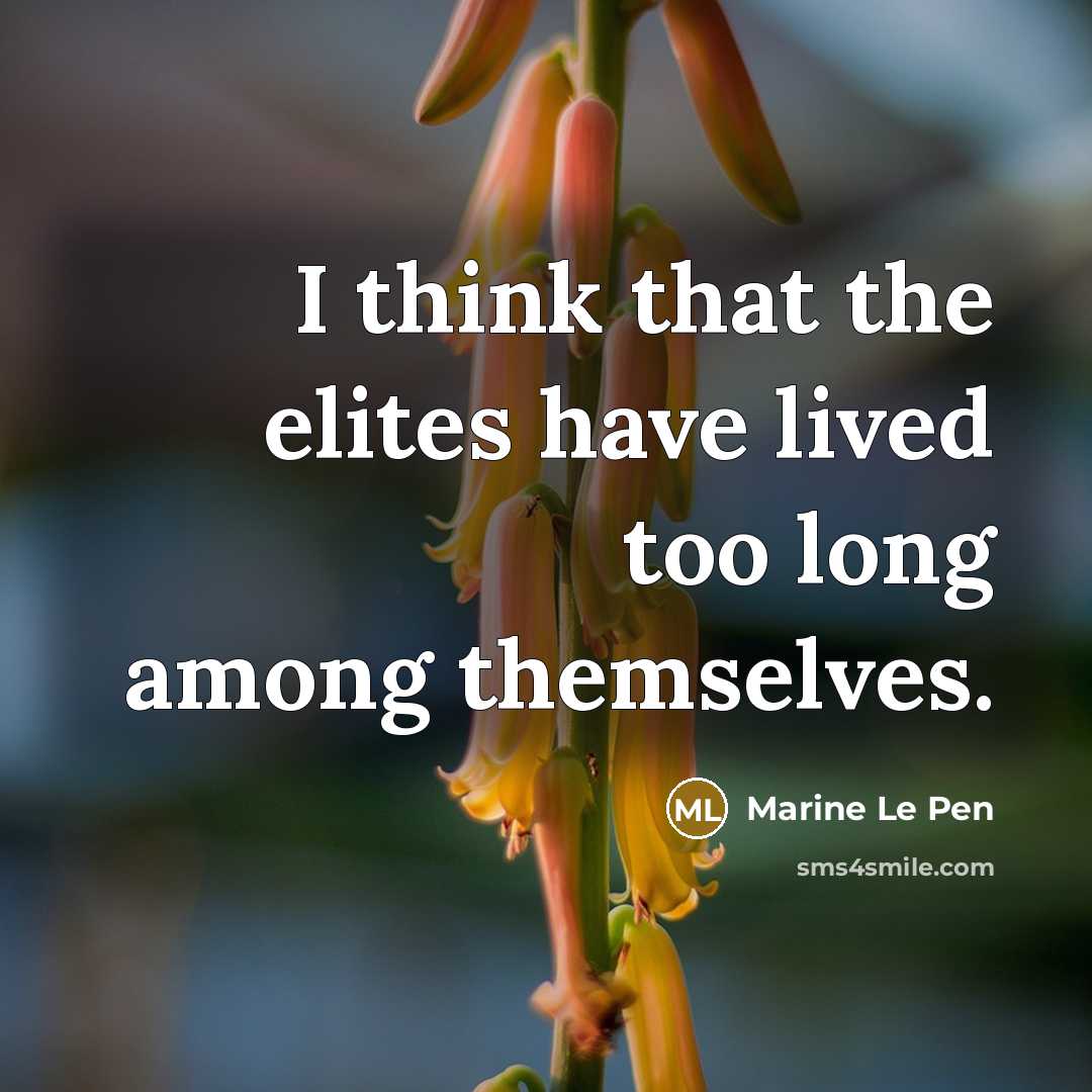 “I think that the elites have lived too long among…” quote by Marine Le Pen