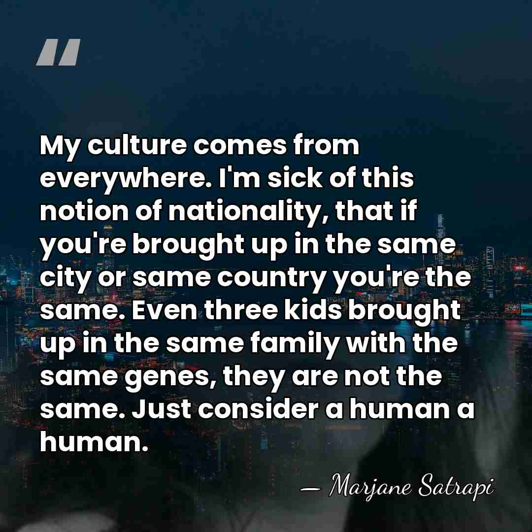 My culture comes from everywhere. I'm sick of this notion of nationality,&hellip; - Marjane Satrapi
