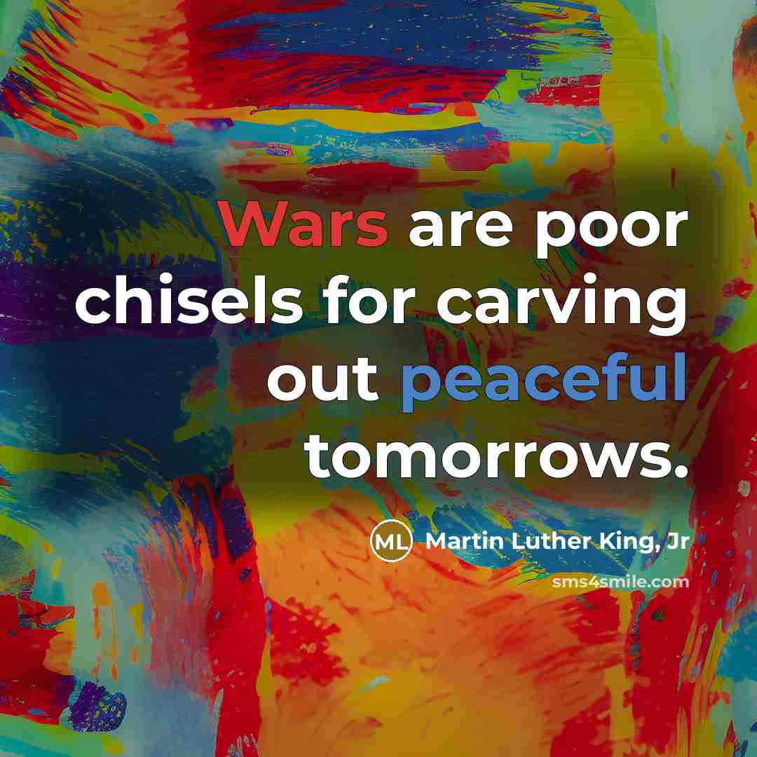 “Wars are poor chisels for carving out peaceful tomorrows.…” quote by Martin Luther King, Jr