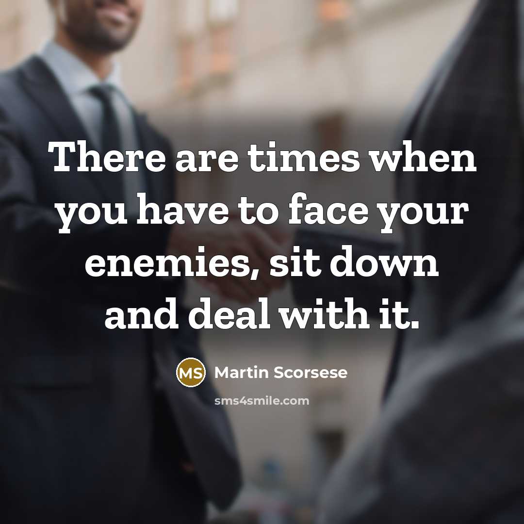 “There are times when you have to face your enemies,…” quote by Martin Scorsese