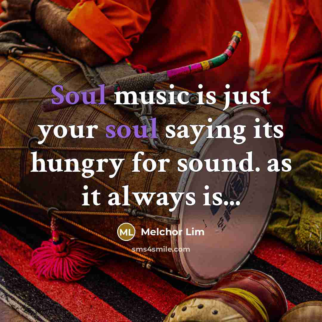 “Soul music is just your soul saying its hungry for…” quote by Melchor Lim
