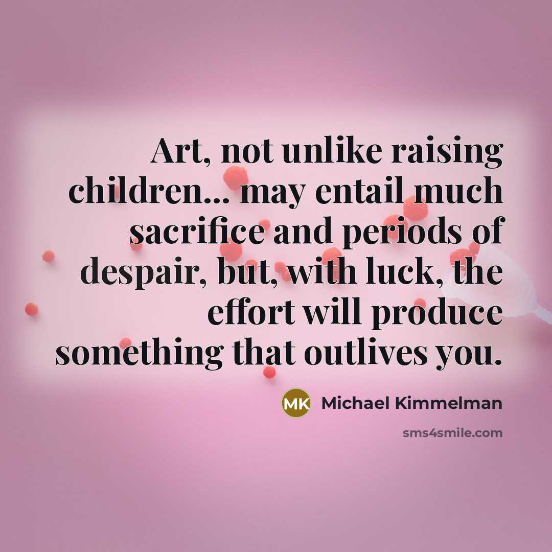 “Art, not unlike raising children... may entail much sacrifice and…” quote by Michael Kimmelman
