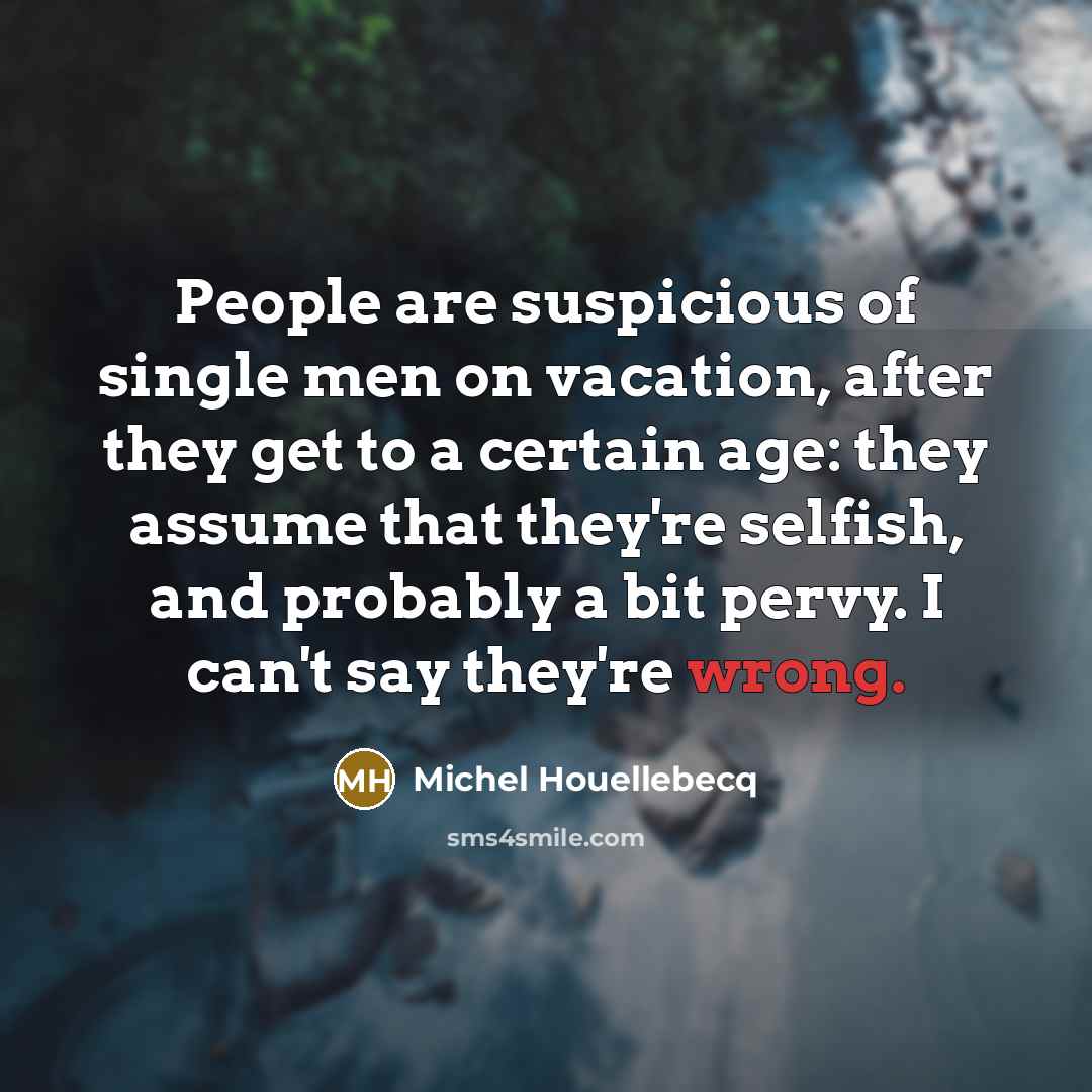 “People are suspicious of single men on vacation, after they…” quote by Michel Houellebecq