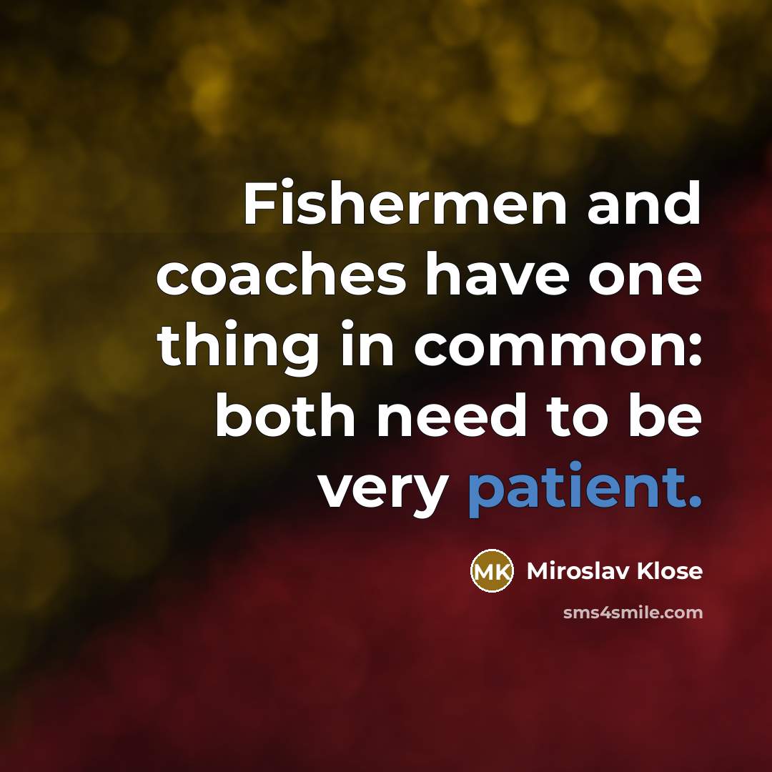 “Fishermen and coaches have one thing in common: both need…” quote by Miroslav Klose