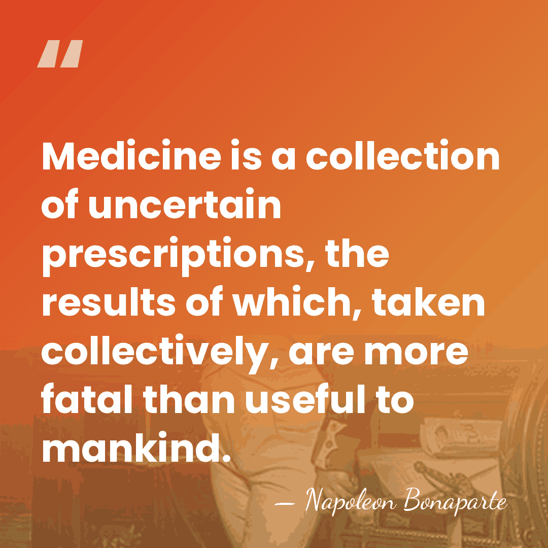 Medicine is a collection of uncertain prescriptions, the results of which, taken&hellip; - Napoleon Bonaparte