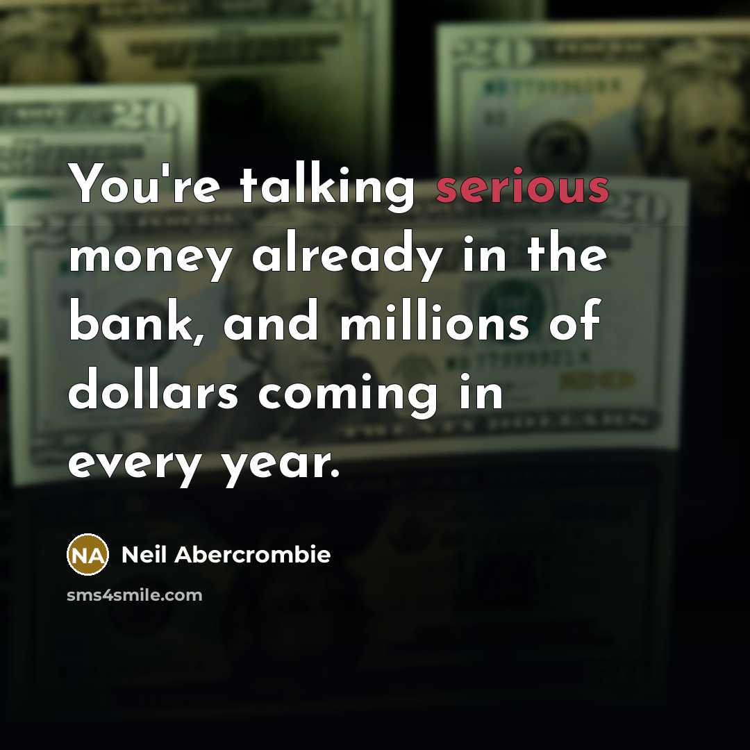 “You're talking serious money already in the bank, and millions…” quote by Neil Abercrombie