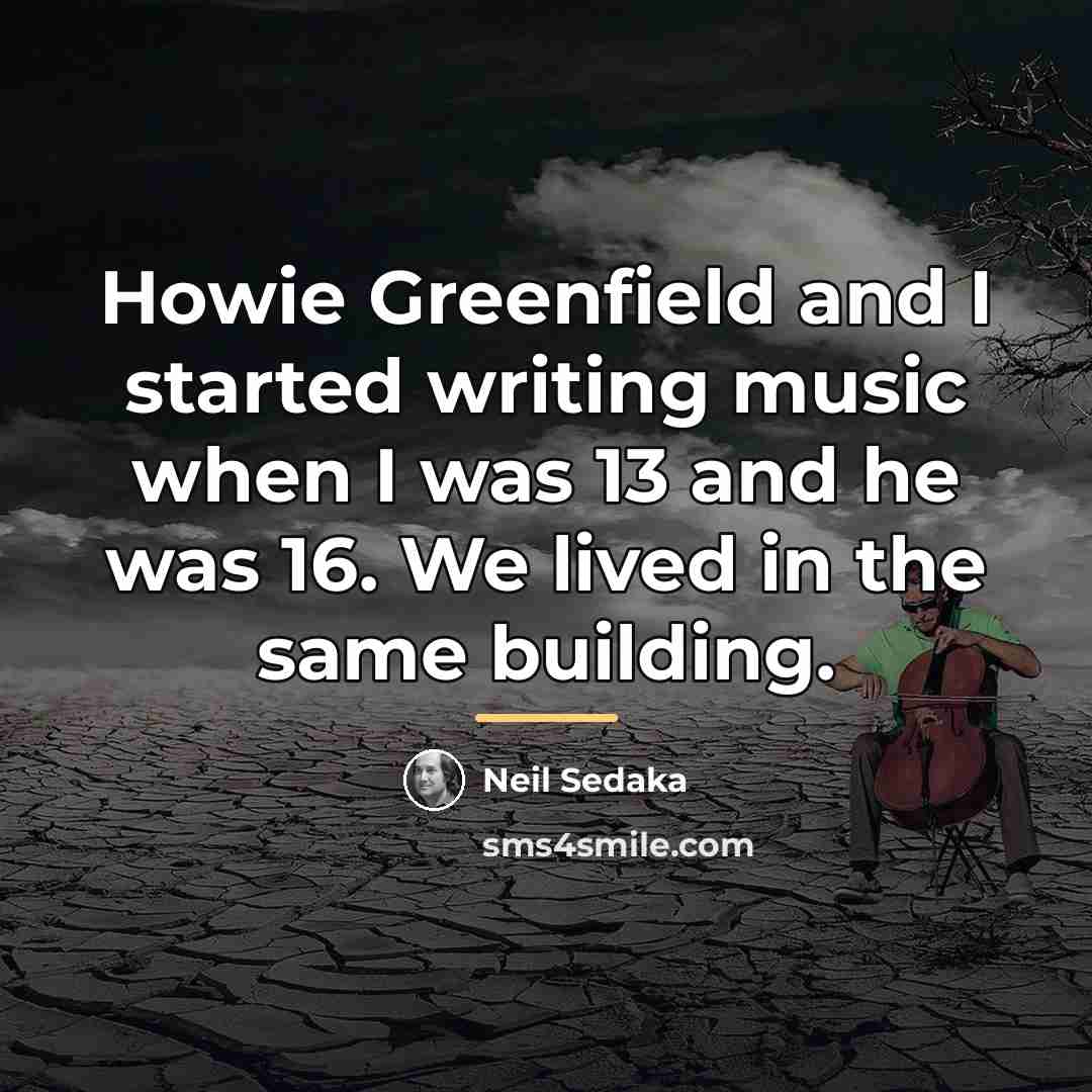“Howie Greenfield and I started writing music when I was…” quote by Neil Sedaka