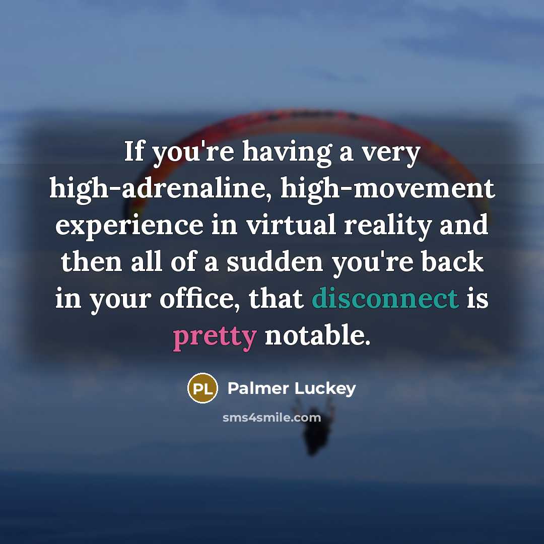 “If you're having a very high-adrenaline, high-movement experience in virtual…” quote by Palmer Luckey