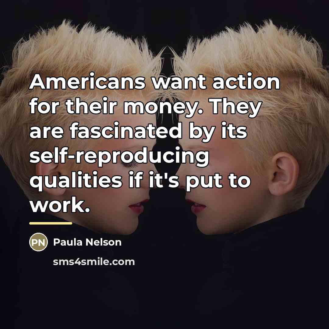 “Americans want action for their money. They are fascinated by…” quote by Paula Nelson