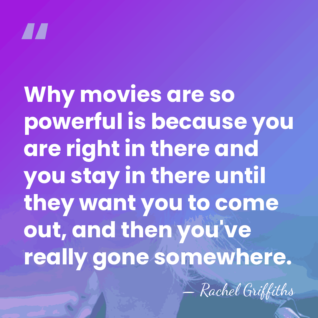 Why movies are so powerful is because you are right in there&hellip; - Rachel Griffiths