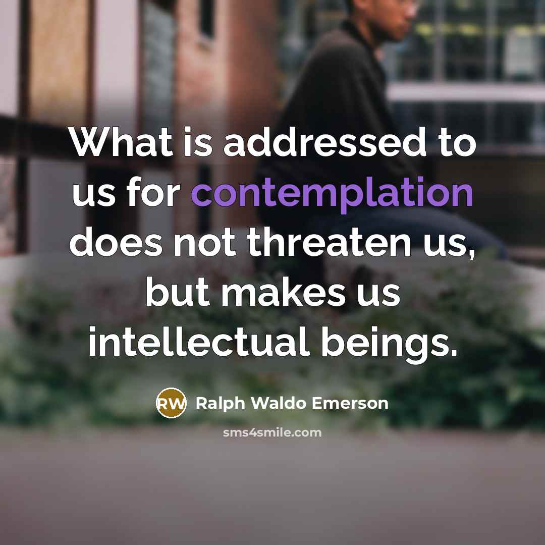 “What is addressed to us for contemplation does not threaten…” quote by Ralph Waldo Emerson