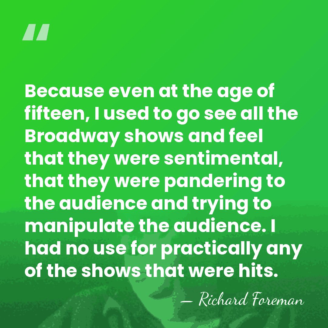 Because even at the age of fifteen, I used to go see&hellip; - Richard Foreman