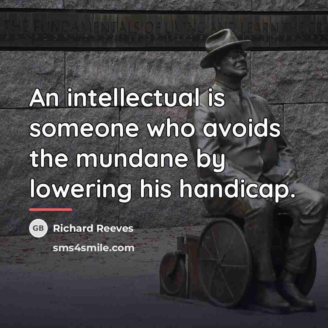 “An intellectual is someone who avoids the mundane by lowering…” quote by Richard Reeves