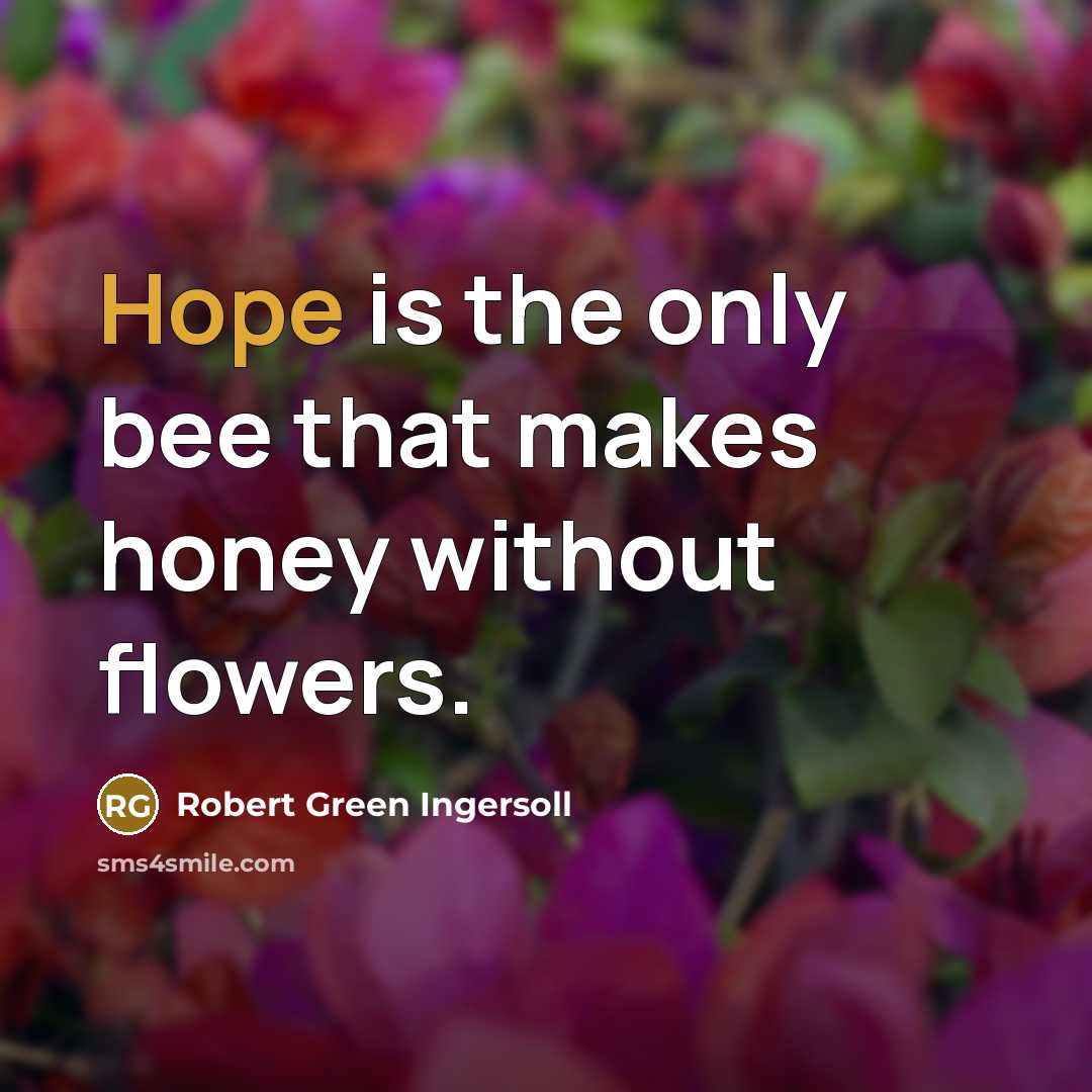 “Hope is the only bee that makes honey without flowers.…” quote by Robert Green Ingersoll