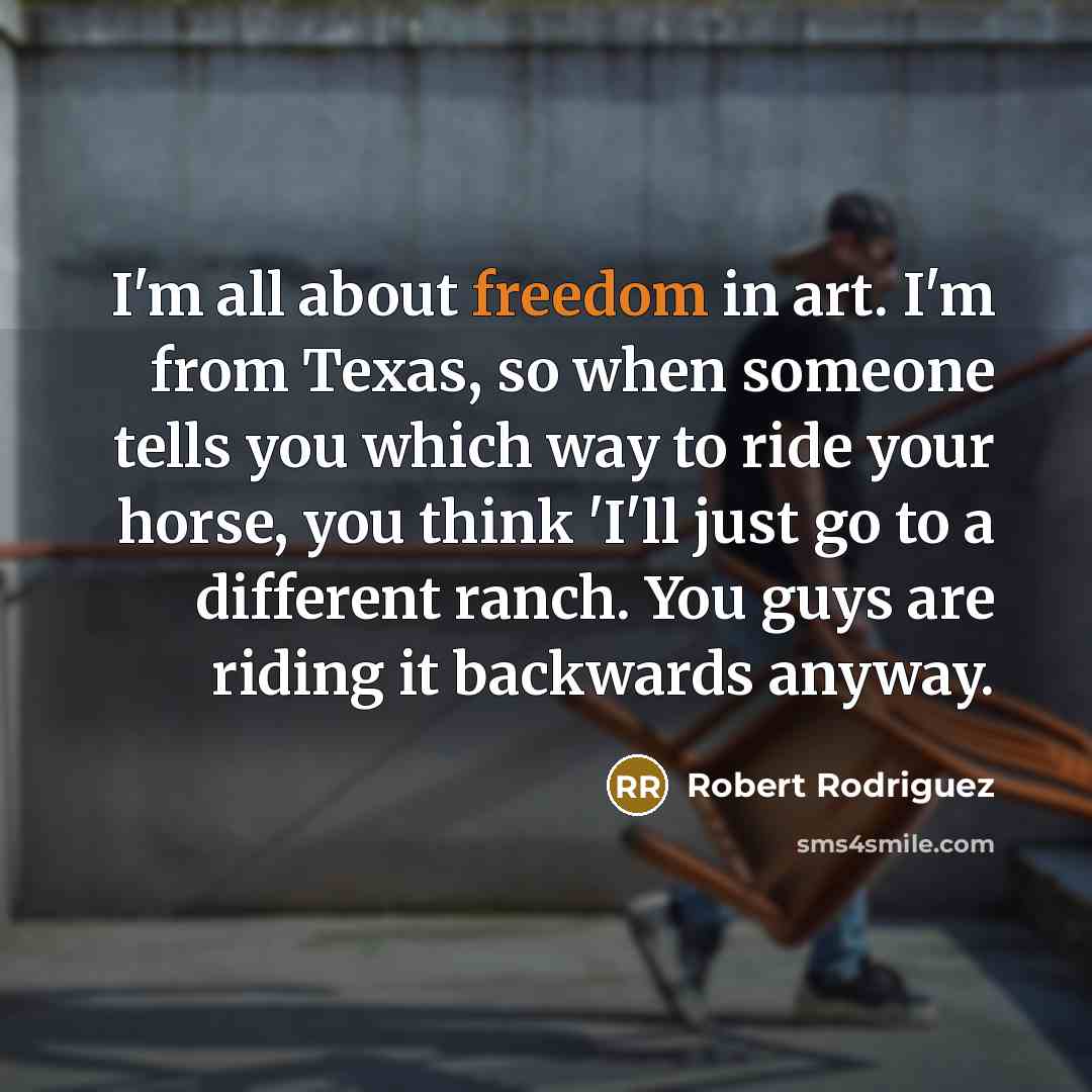 “I'm all about freedom in art. I'm from Texas, so…” quote by Robert Rodriguez