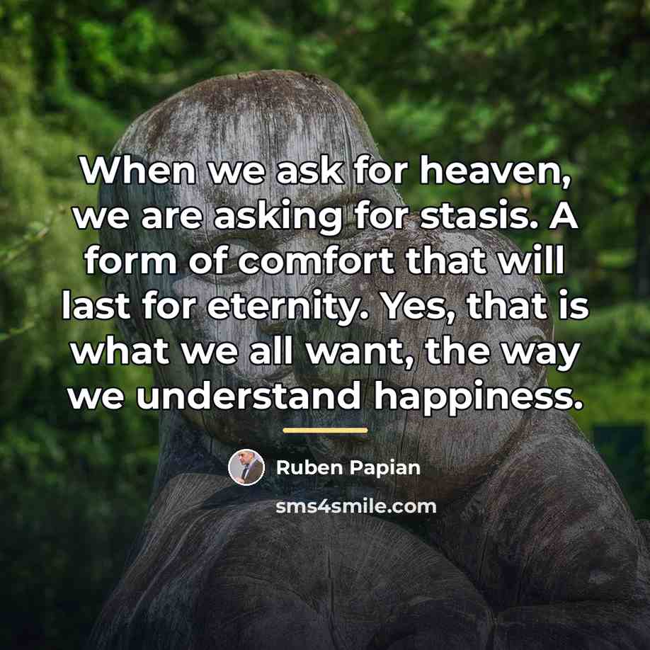 “When we ask for heaven, we are asking for stasis.…” quote by Ruben Papian