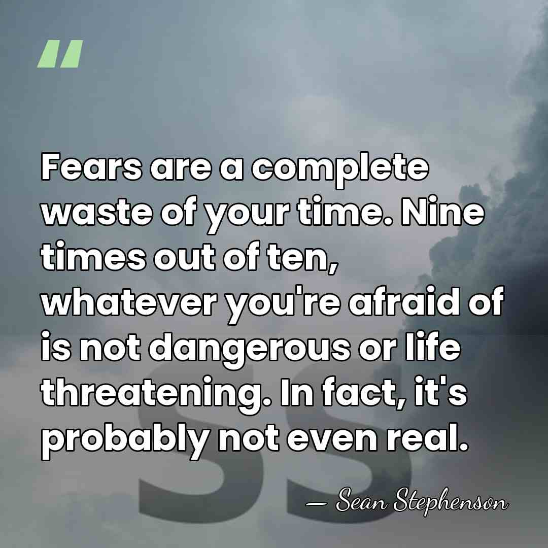 Fears are a complete waste of your time. Nine times out of&hellip; - Sean Stephenson