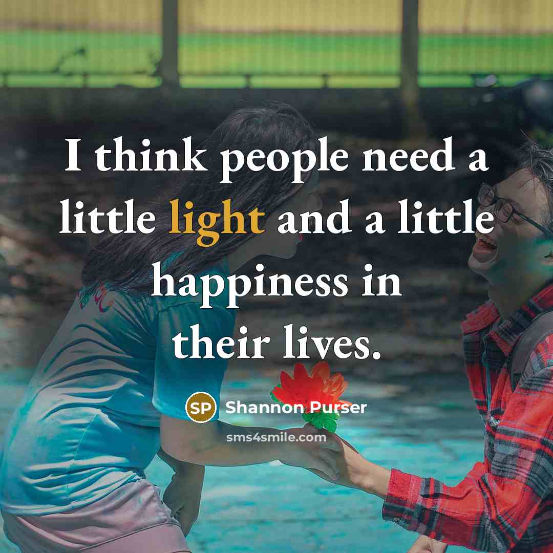 “I think people need a little light and a little…” quote by Shannon Purser
