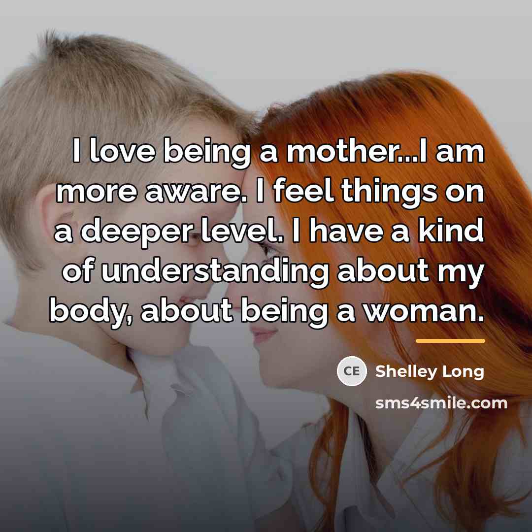 “I love being a mother...I am more aware. I feel…” quote by Shelley Long