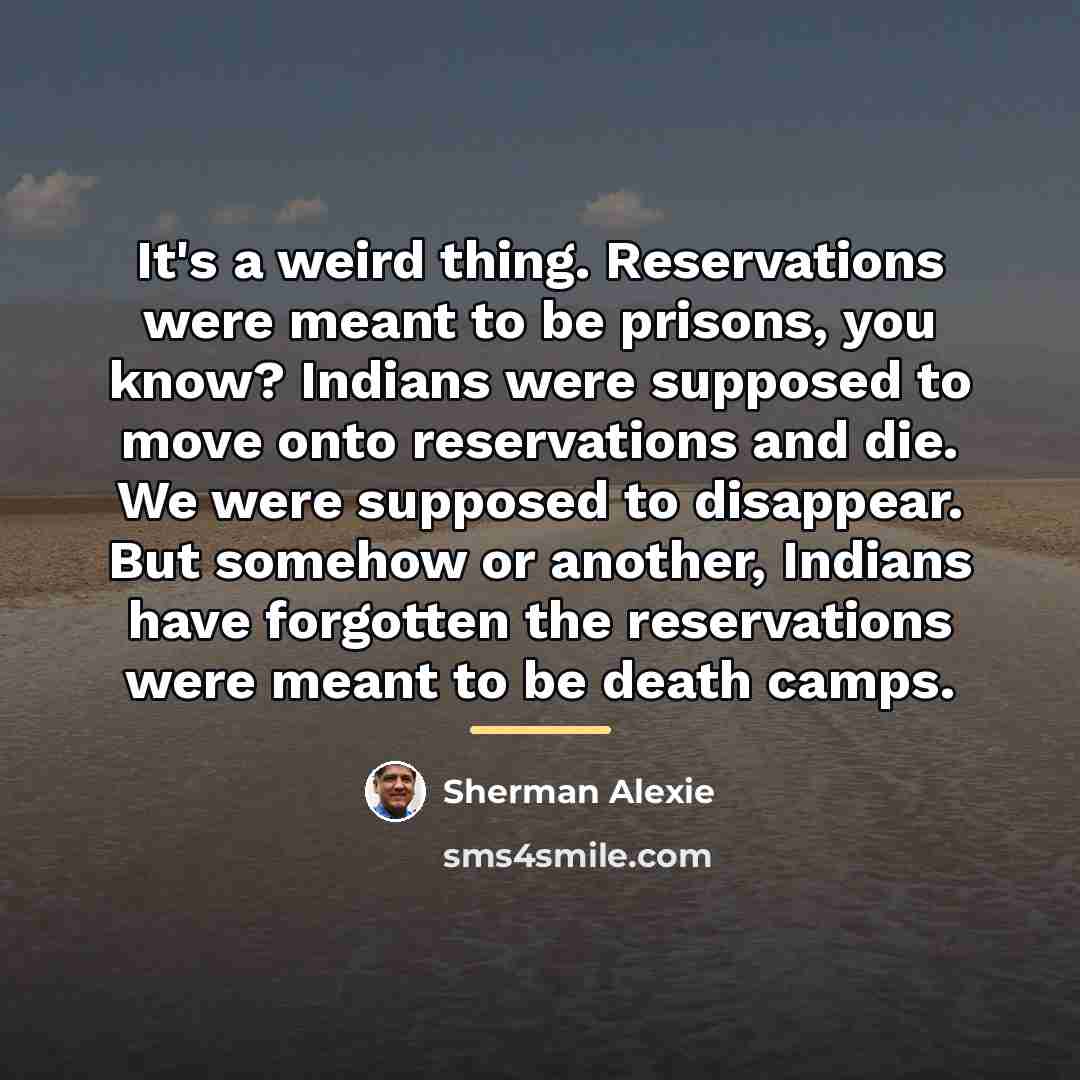 “It's a weird thing. Reservations were meant to be prisons,…” quote by Sherman Alexie
